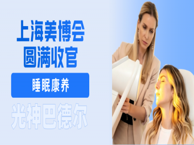上海美博会圆满收官｜瑞士光神巴德尔睡眠康养项目，成为美业门店的增收刚需