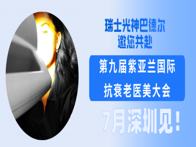 7月深圳见！瑞士光神巴德尔邀您共赴第九届紫亚兰国际抗衰老医美大会
